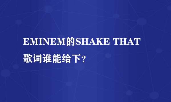 EMINEM的SHAKE THAT歌词谁能给下？