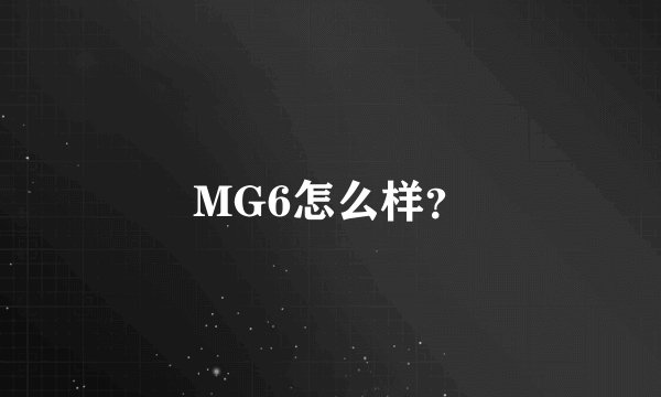 MG6怎么样？