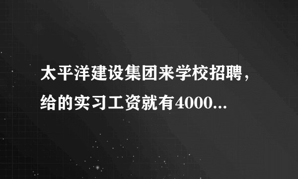 太平洋建设集团来学校招聘，给的实习工资就有4000+了，感觉不可思议，可信吗？