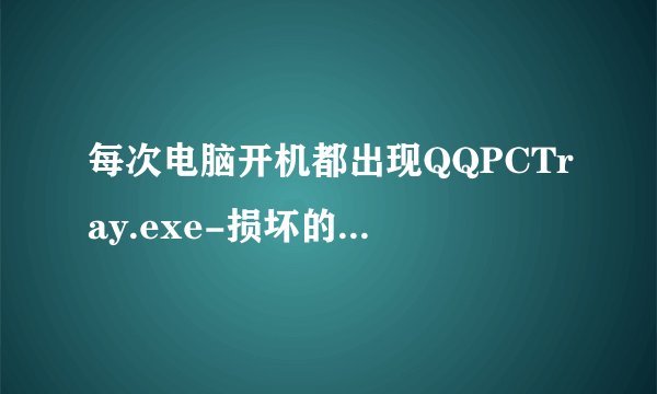 每次电脑开机都出现QQPCTray.exe-损坏的图像 提示是什么原因，如下图