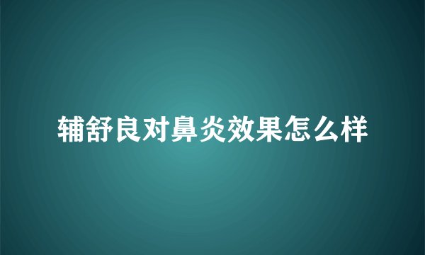 辅舒良对鼻炎效果怎么样