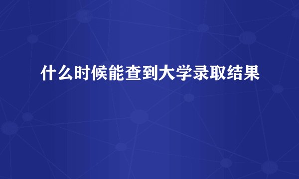 什么时候能查到大学录取结果