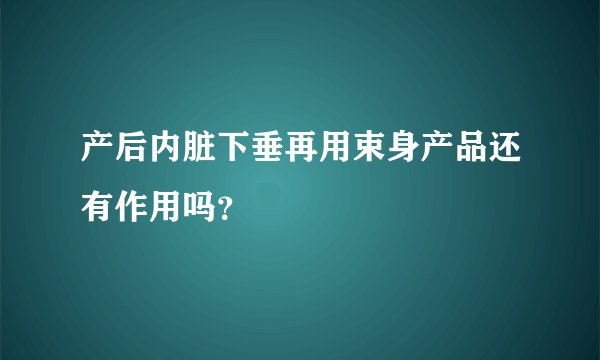 产后内脏下垂再用束身产品还有作用吗？