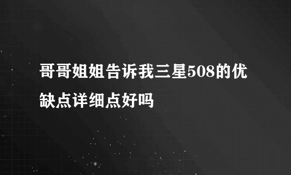 哥哥姐姐告诉我三星508的优缺点详细点好吗