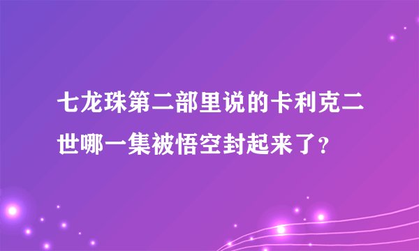 七龙珠第二部里说的卡利克二世哪一集被悟空封起来了？