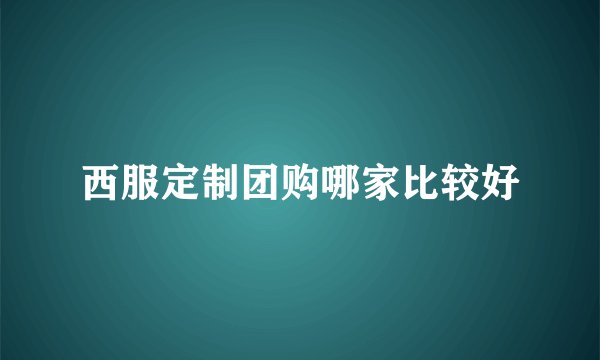 西服定制团购哪家比较好