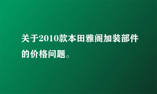 关于2010款本田雅阁加装部件的价格问题。