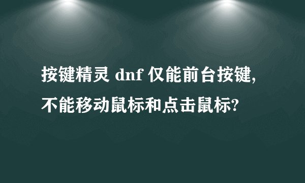 按键精灵 dnf 仅能前台按键,不能移动鼠标和点击鼠标?