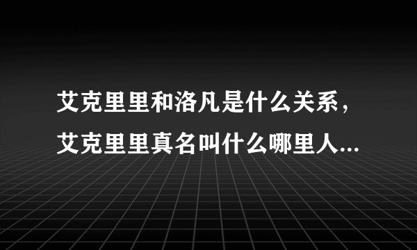 艾克里里和洛凡是什么关系，艾克里里真名叫什么哪里人多大了？