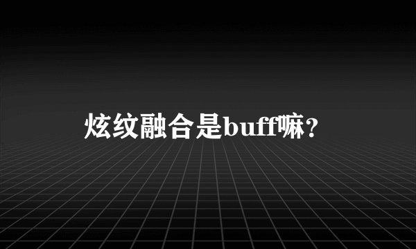炫纹融合是buff嘛？