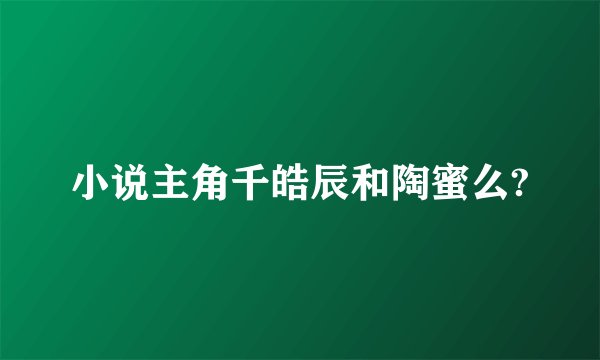 小说主角千皓辰和陶蜜么?