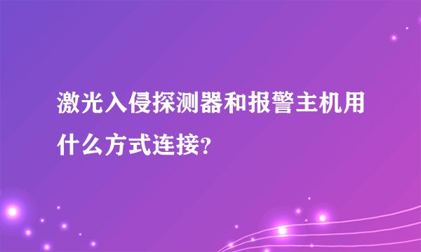激光入侵探测器和报警主机用什么方式连接？