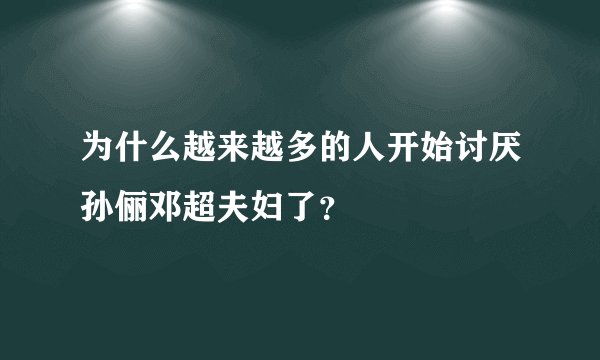 为什么越来越多的人开始讨厌孙俪邓超夫妇了？