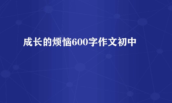 成长的烦恼600字作文初中
