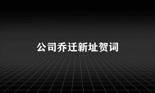 公司乔迁新址贺词