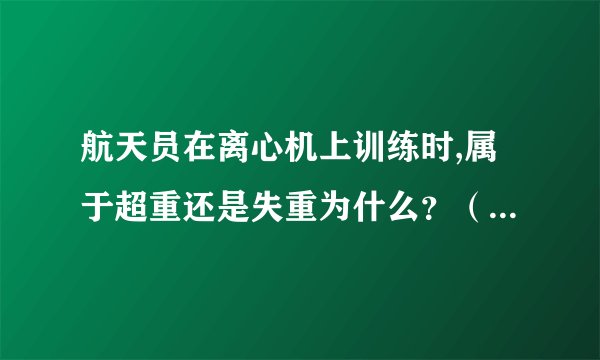航天员在离心机上训练时,属于超重还是失重为什么？（离心机是什么东西）