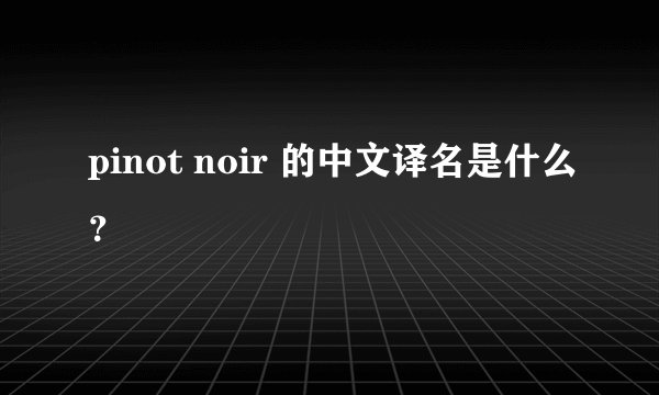 pinot noir 的中文译名是什么？