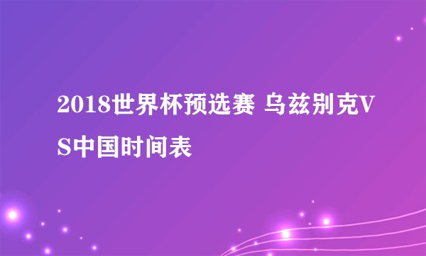 2018世界杯预选赛 乌兹别克VS中国时间表
