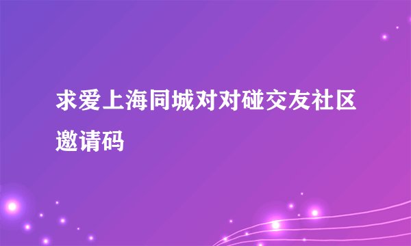 求爱上海同城对对碰交友社区邀请码