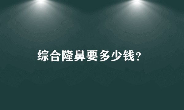 综合隆鼻要多少钱？