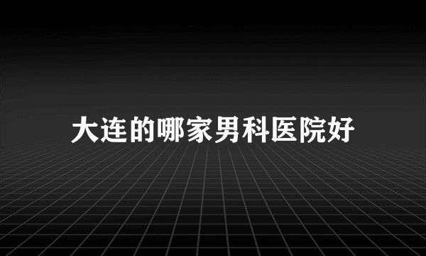 大连的哪家男科医院好