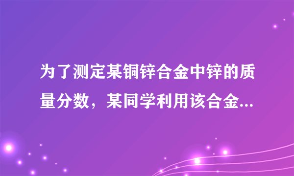为了测定某铜锌合金中锌的质量分数，某同学利用该合金与稀硫酸反应，进行了三次实验，所得相关的实验数据