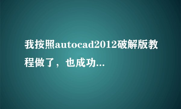 我按照autocad2012破解版教程做了，也成功得到了激活码，可是我输入进去后总是提示激活码错误。急，急，急