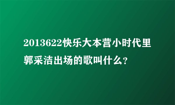 2013622快乐大本营小时代里郭采洁出场的歌叫什么？
