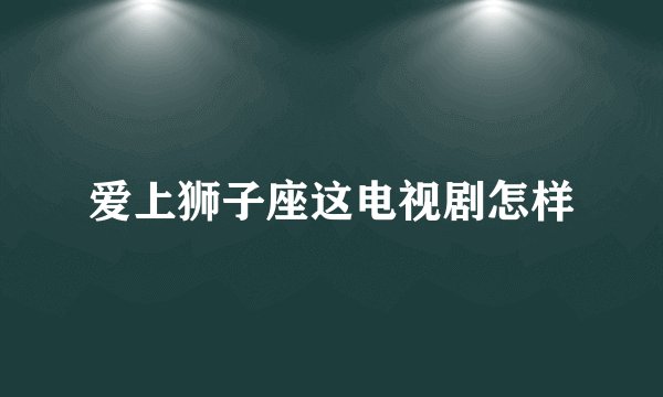 爱上狮子座这电视剧怎样