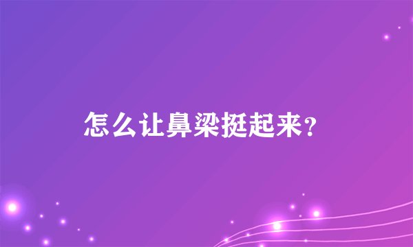 怎么让鼻梁挺起来？