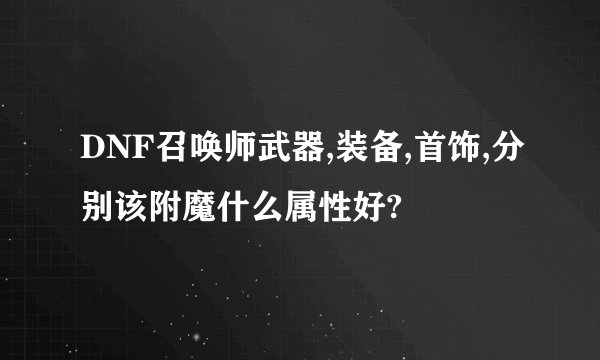 DNF召唤师武器,装备,首饰,分别该附魔什么属性好?