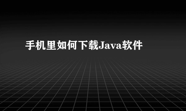 手机里如何下载Java软件