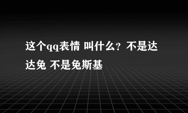 这个qq表情 叫什么？不是达达兔 不是兔斯基