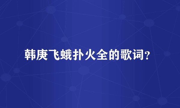韩庚飞蛾扑火全的歌词？