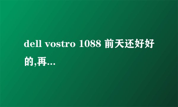 dell vostro 1088 前天还好好的,再打开就不行了