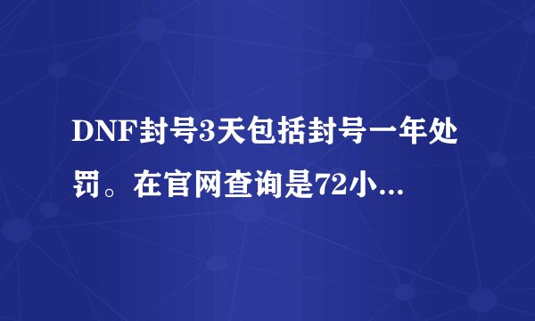 DNF封号3天包括封号一年处罚。在官网查询是72小时。会被封一年吗