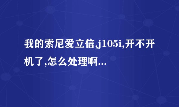 我的索尼爱立信,j105i,开不开机了,怎么处理啊?刚返厂回来,更新了系统,刚拿到手,电池都有点……急