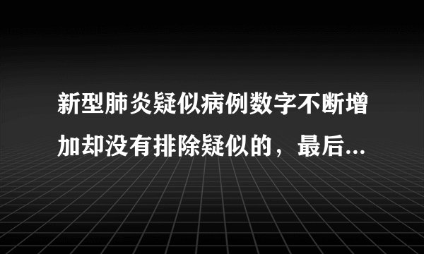新型肺炎疑似病例数字不断增加却没有排除疑似的，最后都会确诊吗？