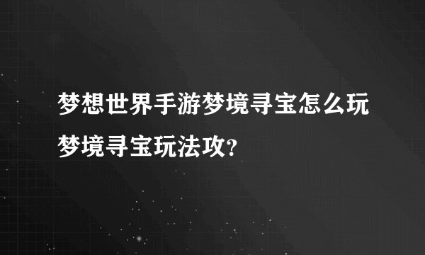 梦想世界手游梦境寻宝怎么玩梦境寻宝玩法攻？