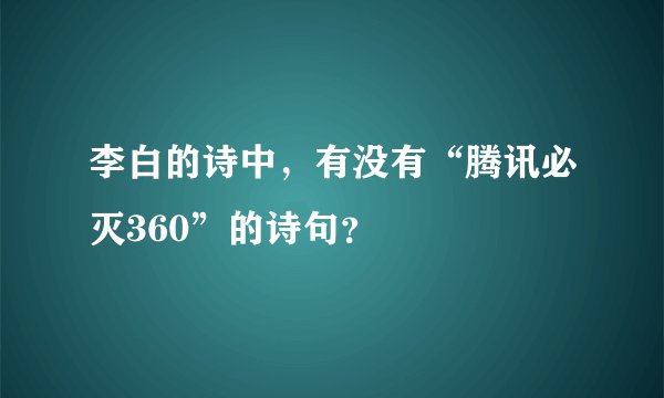李白的诗中，有没有“腾讯必灭360”的诗句？