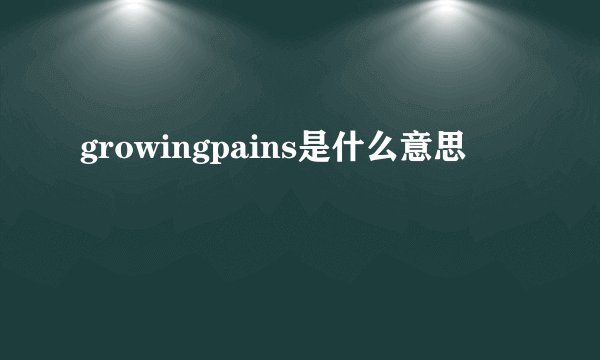 growingpains是什么意思