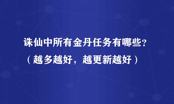 诛仙中所有金丹任务有哪些？（越多越好，越更新越好）