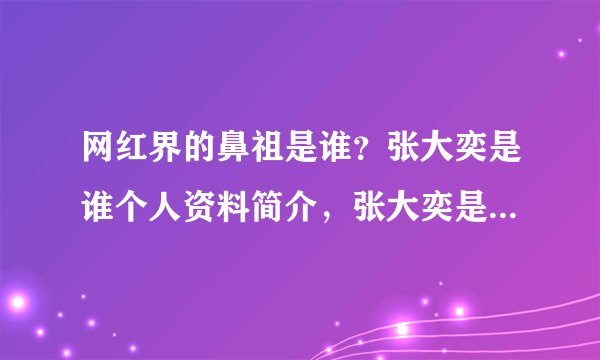 网红界的鼻祖是谁？张大奕是谁个人资料简介，张大奕是怎么火起来的？