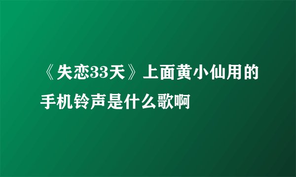《失恋33天》上面黄小仙用的手机铃声是什么歌啊