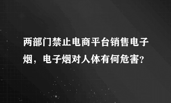 两部门禁止电商平台销售电子烟，电子烟对人体有何危害？