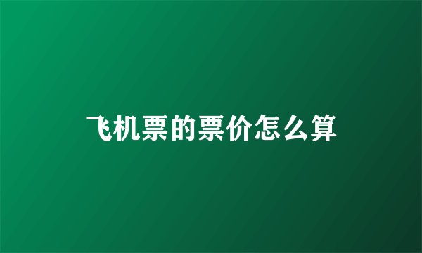 飞机票的票价怎么算