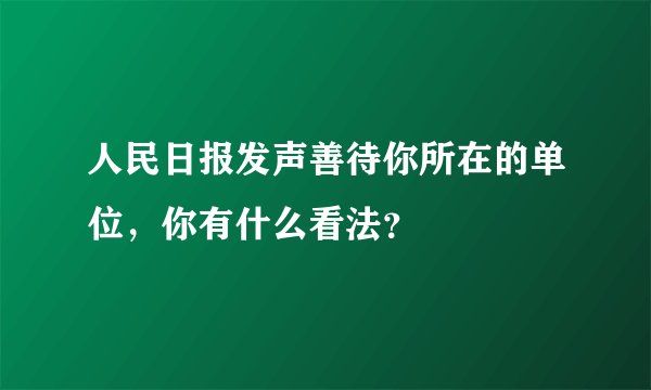 人民日报发声善待你所在的单位，你有什么看法？