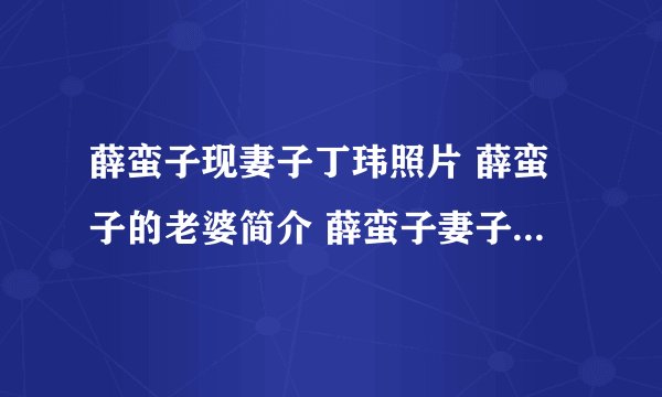 薛蛮子现妻子丁玮照片 薛蛮子的老婆简介 薛蛮子妻子咋怎么了(2)