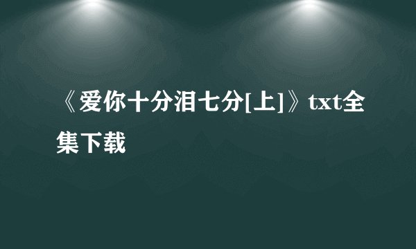 《爱你十分泪七分[上]》txt全集下载
