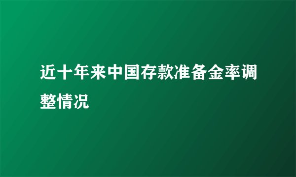 近十年来中国存款准备金率调整情况